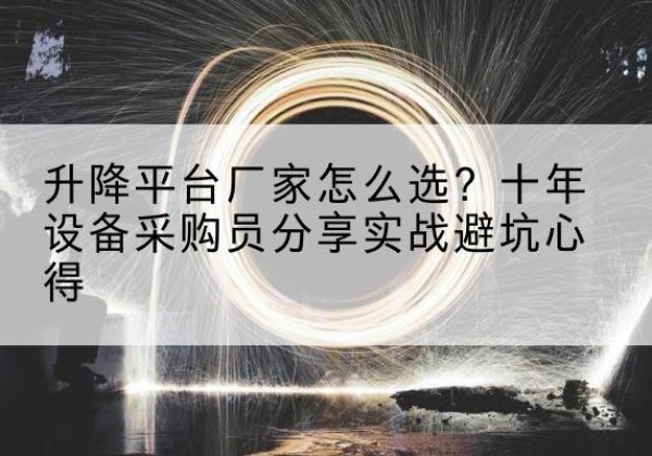 绵竹升降平台厂家-怎么选？十年设备采购员分享实战避坑心得