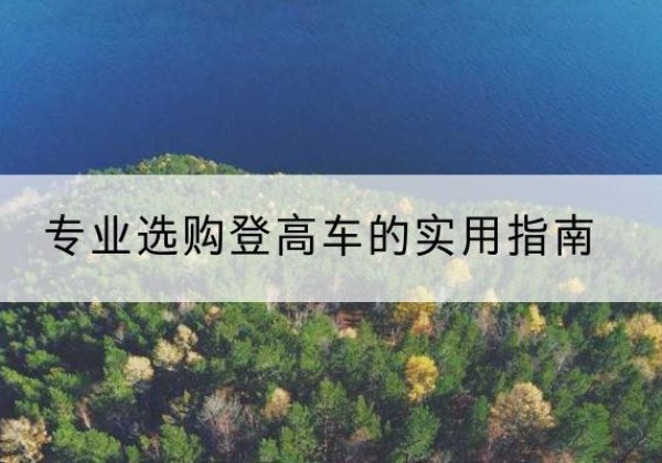 绵竹电动登高车厂家推荐-专业选购登高车的实用指南